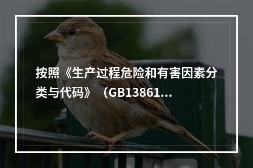 按照《生产过程危险和有害因素分类与代码》（GB13861），