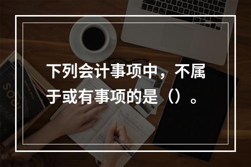 下列会计事项中，不属于或有事项的是（）。