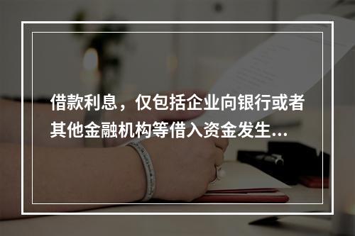 借款利息，仅包括企业向银行或者其他金融机构等借入资金发生的利