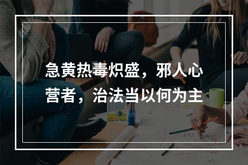 急黄热毒炽盛，邪人心营者，治法当以何为主