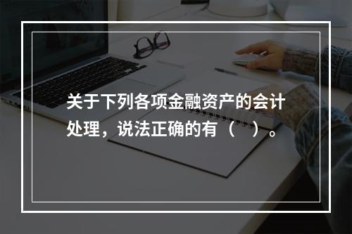 关于下列各项金融资产的会计处理，说法正确的有（　）。