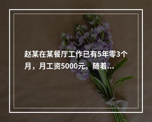 赵某在某餐厅工作已有5年零3个月，月工资5000元。随着人工