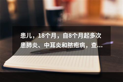 患儿，18个月，自8个月起多次患肺炎、中耳炎和脓疱病，查体发