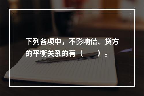 下列各项中，不影响借、贷方的平衡关系的有（　　）。