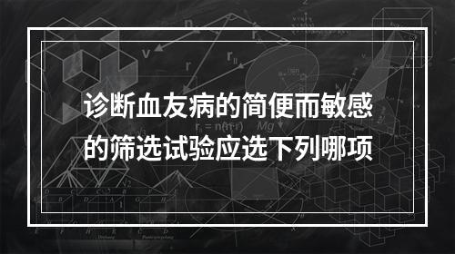 诊断血友病的简便而敏感的筛选试验应选下列哪项