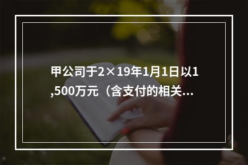 甲公司于2×19年1月1日以1,500万元（含支付的相关费用