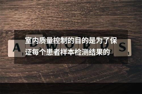 室内质量控制的目的是为了保证每个患者样本检测结果的