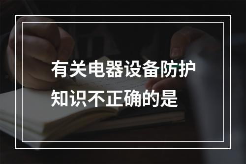 有关电器设备防护知识不正确的是