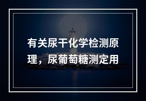 有关尿干化学检测原理，尿葡萄糖测定用