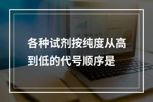 各种试剂按纯度从高到低的代号顺序是