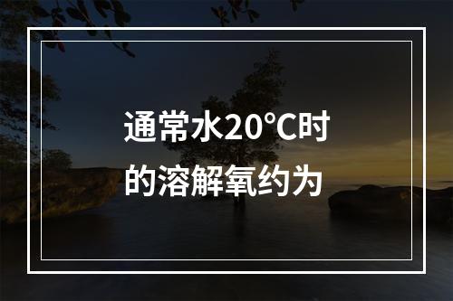 通常水20℃时的溶解氧约为