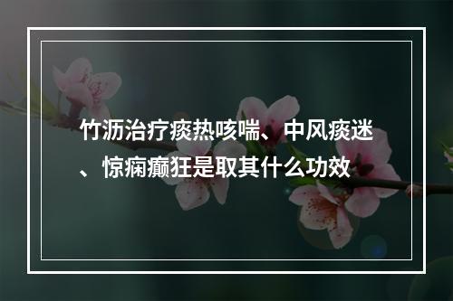 竹沥治疗痰热咳喘、中风痰迷、惊痫癫狂是取其什么功效