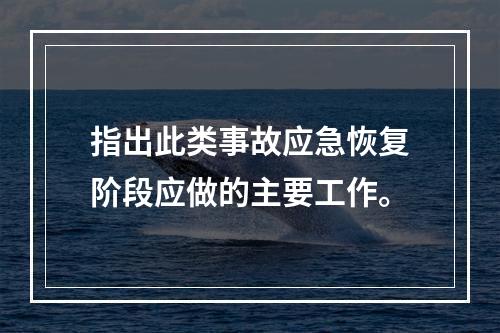 指出此类事故应急恢复阶段应做的主要工作。