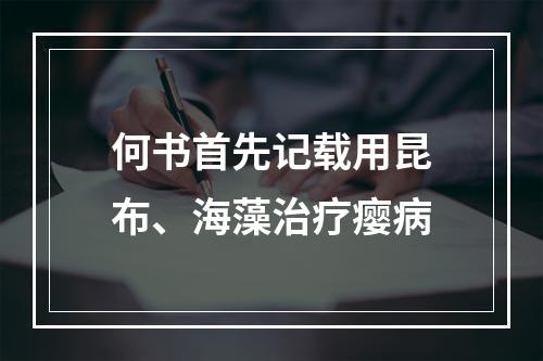 何书首先记载用昆布、海藻治疗瘿病