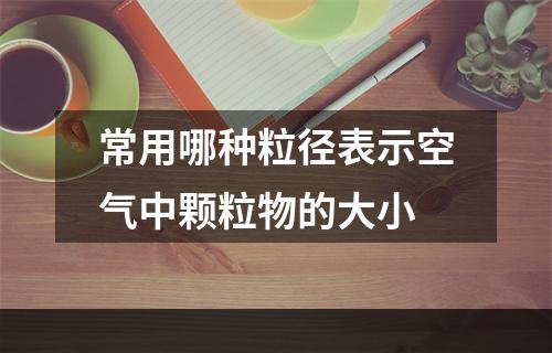 常用哪种粒径表示空气中颗粒物的大小