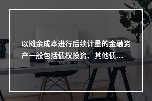 以摊余成本进行后续计量的金融资产一般包括债权投资、其他债权投