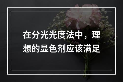 在分光光度法中，理想的显色剂应该满足