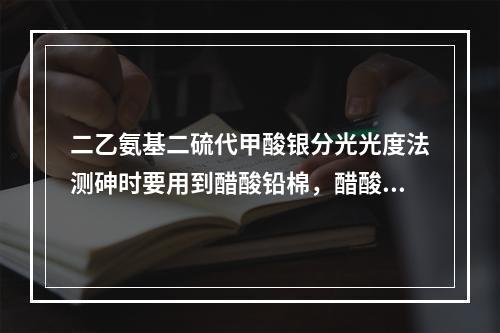 二乙氨基二硫代甲酸银分光光度法测砷时要用到醋酸铅棉，醋酸铅棉