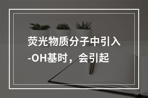 荧光物质分子中引入-OH基时，会引起