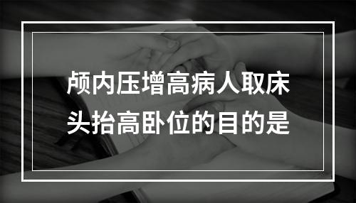 颅内压增高病人取床头抬高卧位的目的是