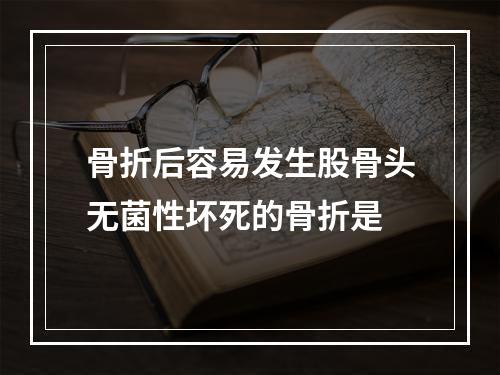 骨折后容易发生股骨头无菌性坏死的骨折是