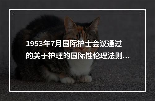 1953年7月国际护士会议通过的关于护理的国际性伦理法则是