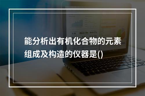 能分析出有机化合物的元素组成及构造的仪器是()