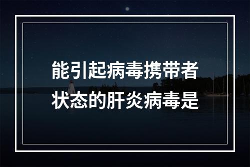 能引起病毒携带者状态的肝炎病毒是