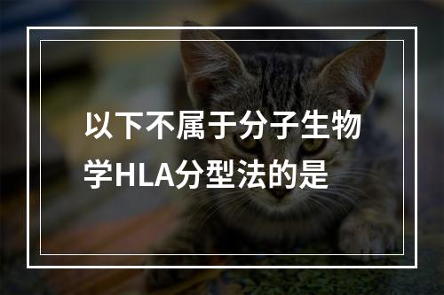 以下不属于分子生物学HLA分型法的是