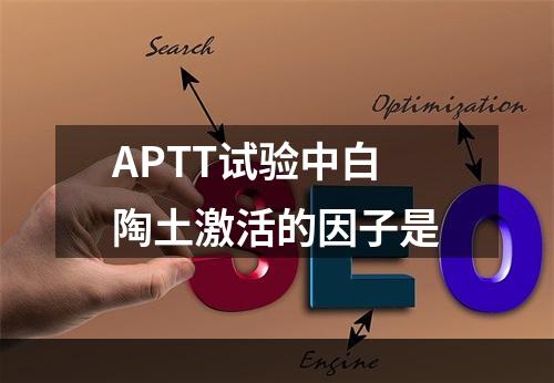 APTT试验中白陶土激活的因子是