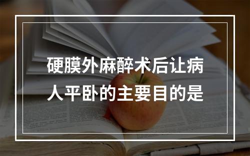 硬膜外麻醉术后让病人平卧的主要目的是