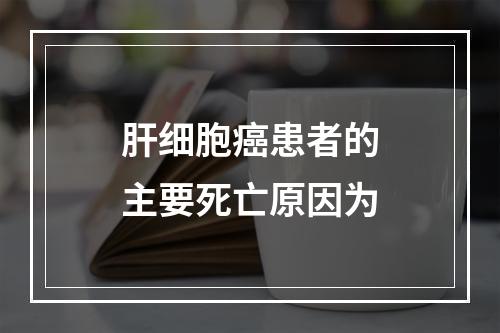 肝细胞癌患者的主要死亡原因为