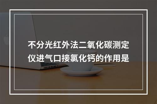 不分光红外法二氧化碳测定仪进气口接氯化钙的作用是