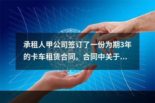 承租人甲公司签订了一份为期3年的卡车租赁合同。合同中关于租赁