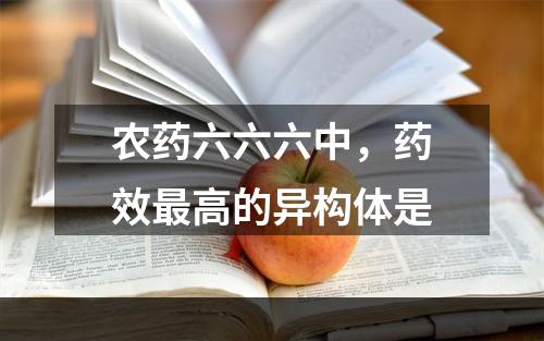 农药六六六中，药效最高的异构体是