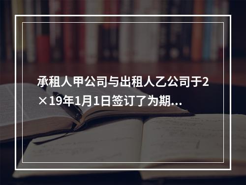 承租人甲公司与出租人乙公司于2×19年1月1日签订了为期7年