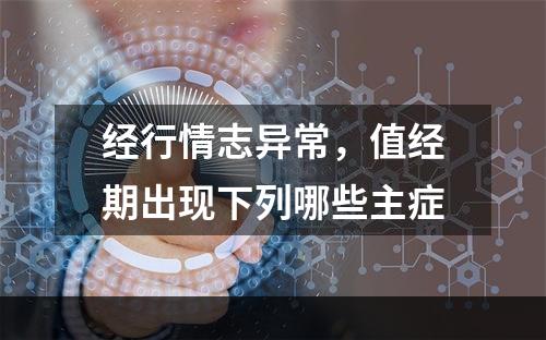 经行情志异常，值经期出现下列哪些主症