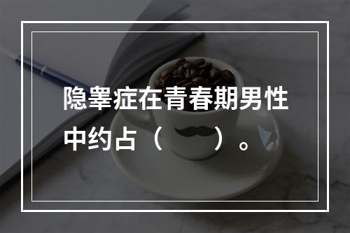 隐睾症在青春期男性中约占（　　）。