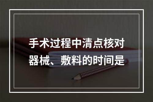 手术过程中清点核对器械、敷料的时间是