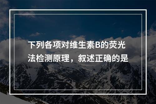 下列各项对维生素B的荧光法检测原理，叙述正确的是