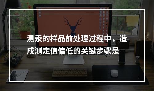 测汞的样品前处理过程中，造成测定值偏低的关键步骤是