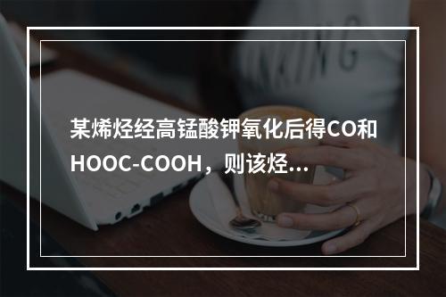 某烯烃经高锰酸钾氧化后得CO和HOOC-COOH，则该烃为