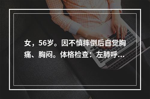 女，56岁。因不慎摔倒后自觉胸痛、胸闷。体格检查：左肺呼吸音