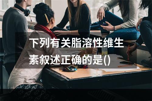 下列有关脂溶性维生素叙述正确的是()