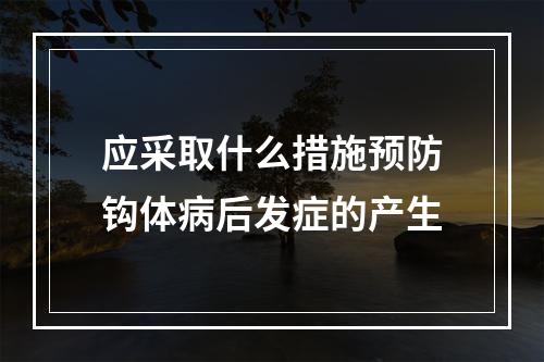 应采取什么措施预防钩体病后发症的产生