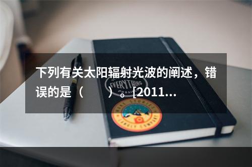 下列有关太阳辐射光波的阐述，错误的是（　　）。[2011年