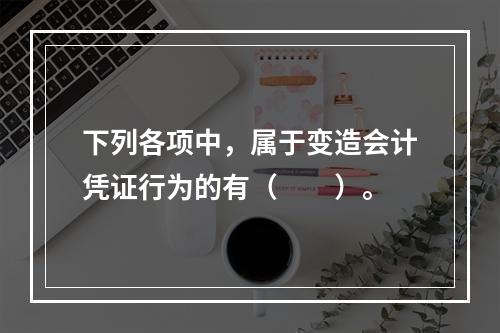 下列各项中，属于变造会计凭证行为的有（　　）。