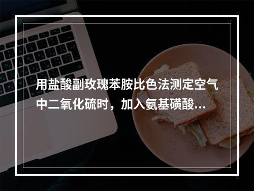 用盐酸副玫瑰苯胺比色法测定空气中二氧化硫时，加入氨基磺酸铵的