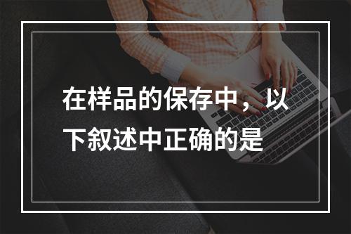 在样品的保存中，以下叙述中正确的是