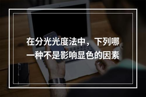 在分光光度法中，下列哪一种不是影响显色的因素